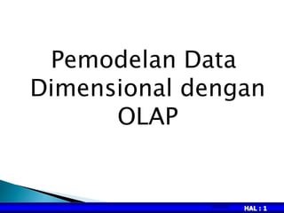 HAL : 1
Pemodelan Data
Dimensional dengan
OLAP
5/22/2023
 
