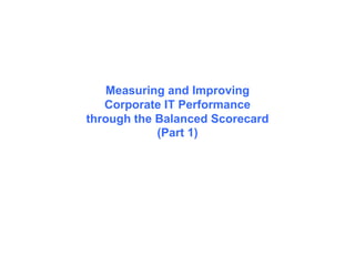 Measuring and Improving
Corporate IT Performance
through the Balanced Scorecard
(Part 1)
 