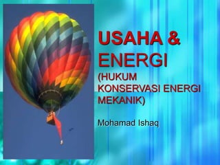 USAHA &
ENERGI
(HUKUM
KONSERVASI ENERGI
MEKANIK)
Mohamad Ishaq
 