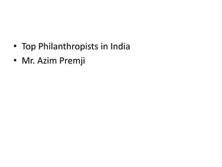 • Top Philanthropists in India
• Mr. Azim Premji
 
