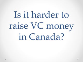 Is it harder to
raise VC money
in Canada?
 
