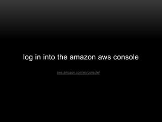 aws.amazon.com/en/console/
log in into the amazon aws console
 