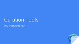 Curation Tools
Why, Which, What, How
 