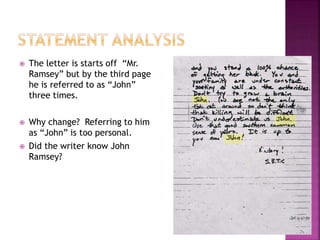  The letter is starts off “Mr.
Ramsey” but by the third page
he is referred to as “John”
three times.
 Why change? Referring to him
as “John” is too personal.
 Did the writer know John
Ramsey?
 