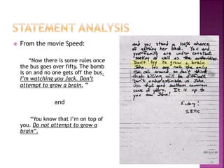  From the movie Speed:
“Now there is some rules once
the bus goes over fifty. The bomb
is on and no one gets off the bus.
I’m watching you Jack. Don’t
attempt to grow a brain. “
and
“You know that I’m on top of
you. Do not attempt to grow a
brain”.
 