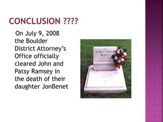 On July 9, 2008
the Boulder
District Attorney’s
Office officially
cleared John and
Patsy Ramsey in
the death of their
daughter JonBenet
 