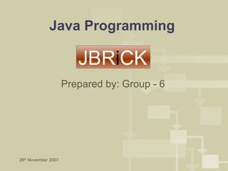 Java Programming 26 th  November 2007 Prepared by: Group - 6 