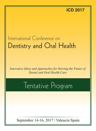 ICD 2017
Innovative Ideas and Approaches for Striving the Future of
Dental and Oral Health Care
September 14-16, 2017 | Valencia Spain
Tentative Program
Dentistry and Oral Health
International Conference on
 