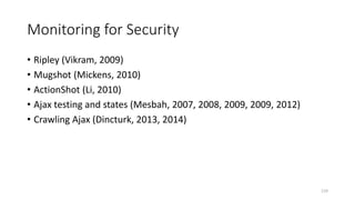 Monitoring for Security
• Ripley (Vikram, 2009)
• Mugshot (Mickens, 2010)
• ActionShot (Li, 2010)
• Ajax testing and states (Mesbah, 2007, 2008, 2009, 2009, 2012)
• Crawling Ajax (Dincturk, 2013, 2014)
119
 