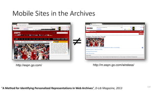 Mobile Sites in the Archives
122
http://m.espn.go.com/wireless/http://espn.go.com/
“A Method for Identifying Personalized Representations in Web Archives”, D-Lib Magazine, 2013
 