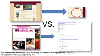 63
“Not All Mementos Are Created Equal: Measuring The Impact Of Missing Resources”, JCDL 2014,
International Journal of Digital Libraries, 2015
VS.
63
 