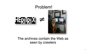 14
Problem!
The archives contain the Web as
seen by crawlers
 