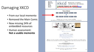 Damaging XKCD
• From our local memento
• Removed the Main Comic
• Now missing 24% of
embedded resources
• Human assessment:
Not a usable memento
67
 