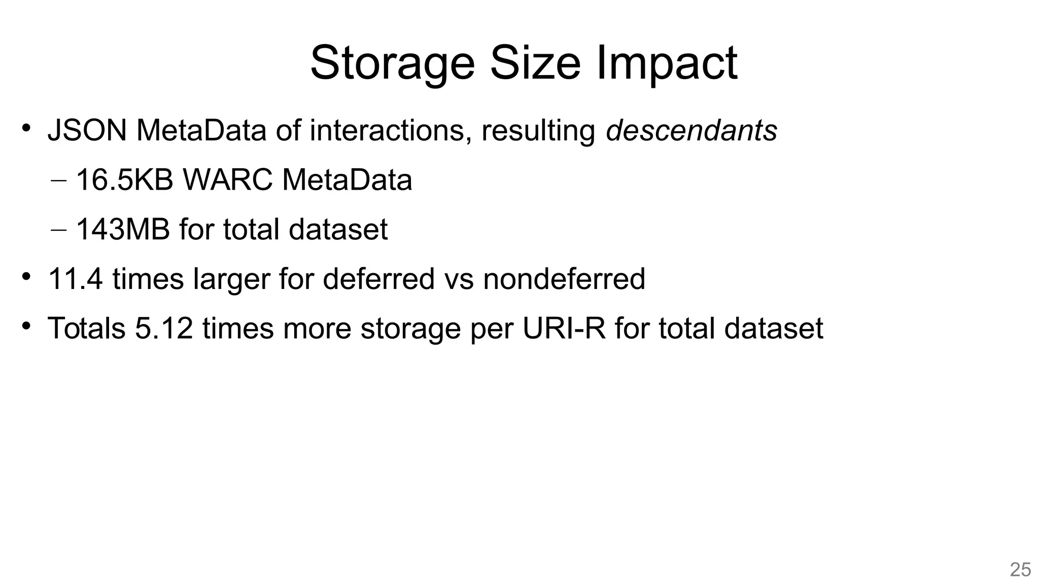 Storage Size Impact

JSON MetaData of interactions, resulting descendants
– 16.5KB WARC MetaData
– 143MB for total dataset

11.4 times larger for deferred vs nondeferred

Totals 5.12 times more storage per URI-R for total dataset
25
 