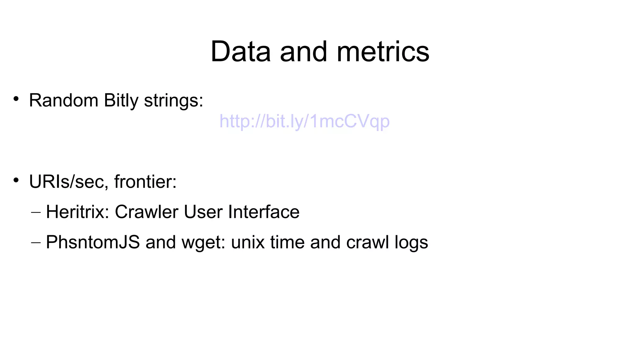 Data and metrics

Random Bitly strings:
http://bit.ly/1mcCVqp

URIs/sec, frontier:
– Heritrix: Crawler User Interface
– PhsntomJS and wget: unix time and crawl logs
 