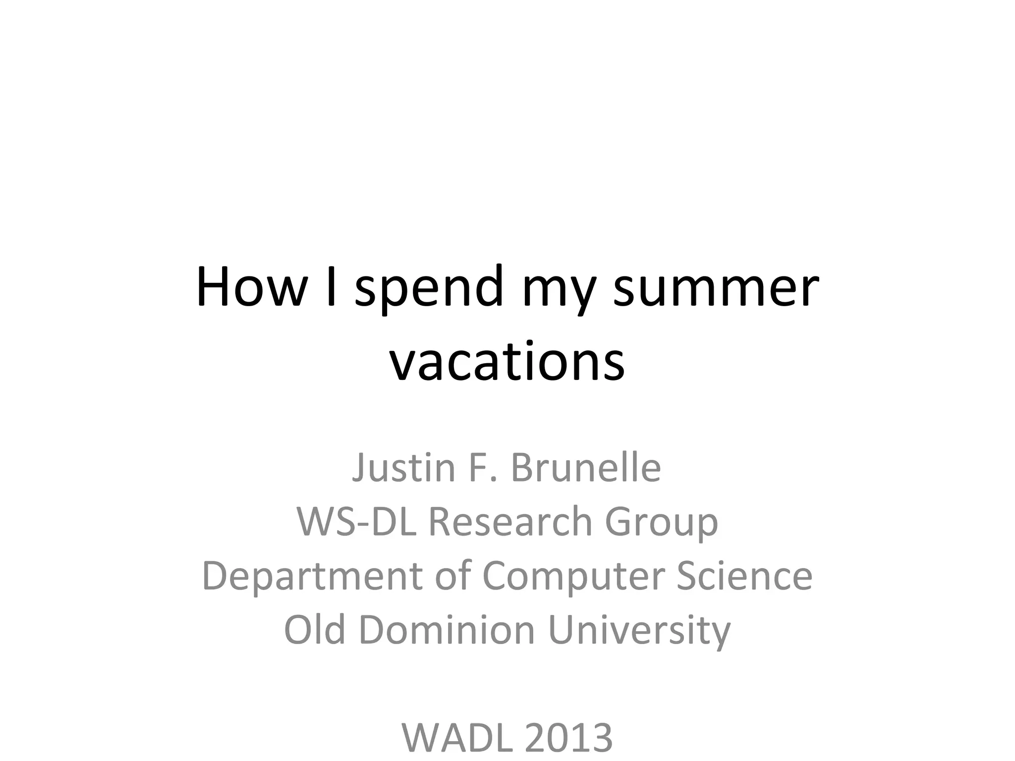 How I spend my summer
vacations
Justin F. Brunelle
WS-DL Research Group
Department of Computer Science
Old Dominion University
WADL 2013
 