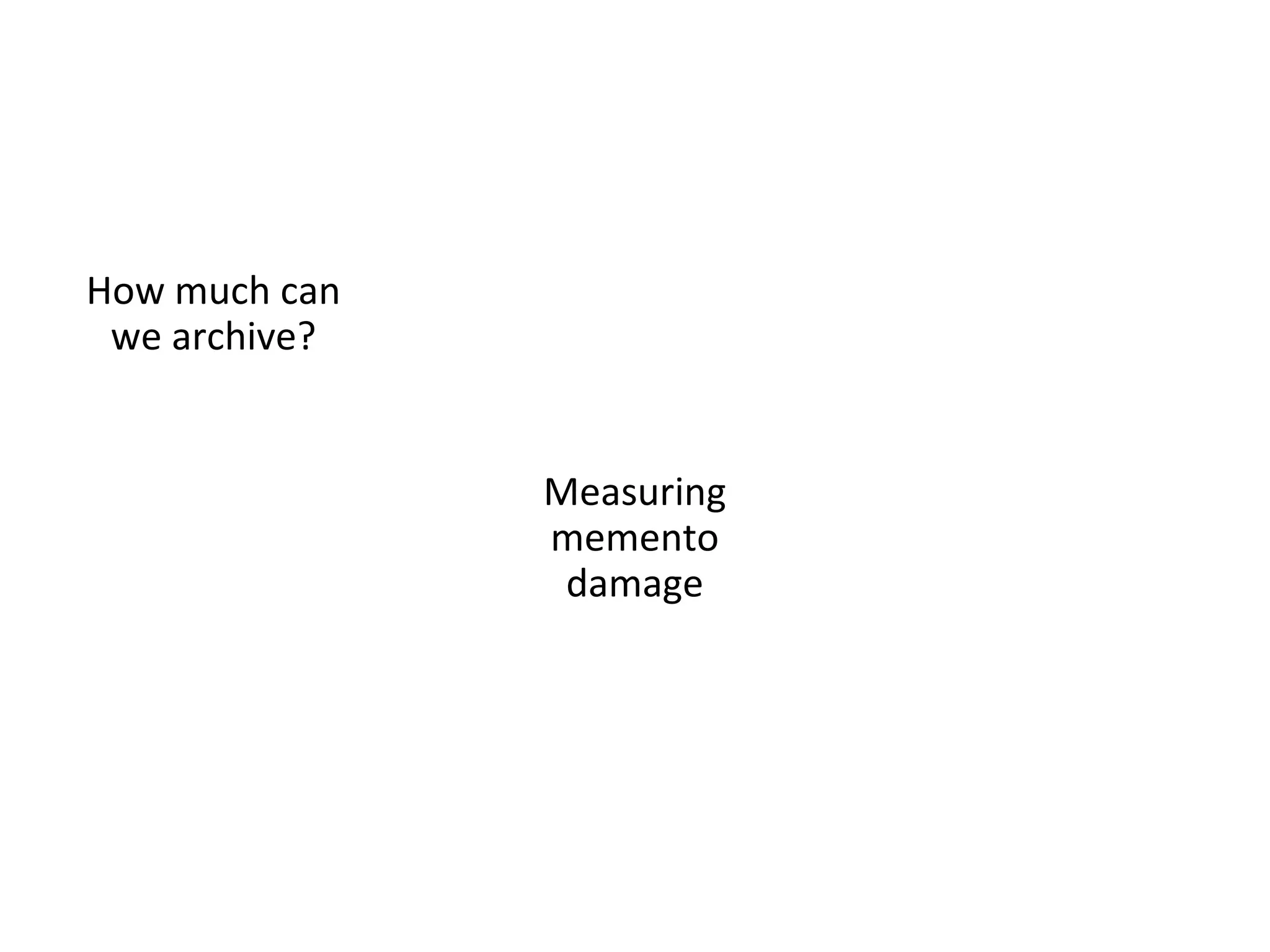 What does it all mean?
• Archivability is measurable
• Damage is measurable
• If we can predict archivability….
–We can try new methods of archiving on “hard to
capture” mementos
–Attempt repairs on existing mementos
–Gauge our successes in real-time
• Next step: capturing dynamic content
 