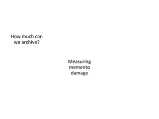 What does it all mean?
• Archivability is measurable
• Damage is measurable
• If we can predict archivability….
–We can try new methods of archiving on “hard to
capture” mementos
–Attempt repairs on existing mementos
–Gauge our successes in real-time
• Next step: capturing dynamic content
 