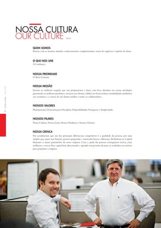 8noSSaCulturaourCulture
noSSA cultuRA
our Culture GRi 4.8
Pessoas com as mesmas atitudes, conhecimentos complementares, senso de urgência e espírito de dono.
A Confiança.
O Bem Comum.
Sermos os melhores naquilo que nos propusermos a fazer, com foco absoluto em nossas atividades,
garantindo os melhores produtos e serviços aos clientes,solidez aos fornecedores,rentabilidade satisfatória
aos acionistas e a certeza de um futuro melhor a todos os colaboradores.
Planejamento, Determinação, Disciplina, Disponibilidade, Franqueza e Simplicidade.
Nossa Cultura, Nossa Gente, Nossos Produtos e Nossos Clientes.
Por acreditarmos que um dos principais diferenciais competitivos é a qualidade das pessoas, por mais
simples que sejam suas funções, pessoas preparadas e motivadas fazem a diferença.Atribuímos ao Capital
humano o maior patrimônio de nossa empresa. Com a ajuda das pessoas conseguimos inovar, criar,
melhorar e crescer.Esse capital bem direcionado e apoiado nos permite alcançar os resultados necessários
para perpetuar a empresa.
Quem somos
o Que nos une
nossa prioriDaDe
nossa missão
nossos valores
nossos pilares
nossa Crença
 