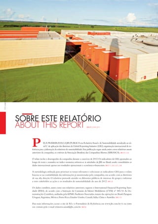 SoBRe eSte RelAtóRio
about tHiS report GRi 3.9 | 3.10 | 3.11
ELA PRiMEiRAVEz,A JBS PUBLiCA seu RelatórioAnual e de Sustentabilidade atendendo ao ní-
vel C de aplicação das diretrizes da Global Reporting initiative (GRi),organização internacional de re-
ferência para a elaboração de relatórios de sustentabilidade.Esta publicação segue ainda,assim como relatórios anuais
anteriores da companhia,os critérios daAssociação Brasileira das CompanhiasAbertas (ABRASCA).GRi 3.2 | 3.3
O relato inclui o desempenho da companhia durante o exercício de 2012.Os indicadores da GRi,apontados ao
longo do texto e reunidos no índice remissivo, referem-se às atividades da JBS no Brasil, sendo consolidados os
dados internacionais apenas nos resultados operacionais e econômico-financeiros.GRi 3.1 | 3.6 | 3.7 | 3.8
A metodologia utilizada para priorizar os temas relevantes e selecionar os indicadores GRi para o relato
baseou-se na confiabilidade das informações já monitoradas pela companhia,em acordo com as diretrizes
de sua alta direção. O relatório pretende atender os diferentes públicos de interesse do grupo e informar
a esses stakeholders as ações e os resultados de sustentabilidade do ano de 2012. GRi 3.5
Os dados contábeis, assim como nos relatórios anteriores, seguem o international Financial Reporting Stan-
dards (iFRS), de acordo com a instrução da Comissão de Valores Mobiliários (CVM) nº 485/10. As De-
monstrações Contábeis,auditadas pela KPMG Auditores Associados,tratam das operações no Brasil,Paraguai,
Uruguai,Argentina, México, Porto Rico, Estados Unidos, Canadá, itália, China e Austrália. GRi 3.13
Para mais informações, acesse o site de Ri e o Formulário de Referência em www.jbs.com.br/ri ou entre
em contato pelo e-mail relatorio.anual@jbs.com.br. GRi 3.4
P
SobreeSterelatórioabouttHiSreport10
 
