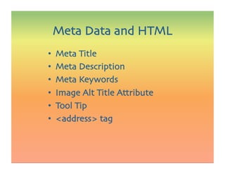•  Meta Title
•  Meta Description
•  Meta Keywords
•  Image Alt Title Attribute
•  Tool Tip
•  address tag
Meta Data and HTML
 
