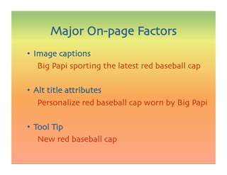 •  Image captions

 
Big Papi sporting the latest red baseball cap
•  Alt title attributes

 
Personalize red baseball cap worn by Big Papi
•  Tool Tip

 
New red baseball cap
Major On-page Factors
 