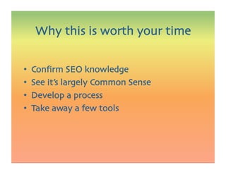 •  Conﬁrm SEO knowledge
•  See it’s largely Common Sense
•  Develop a process
•  Take away a few tools
Why this is worth your time
 