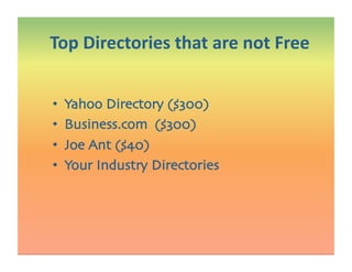 •  Yahoo Directory ($300)
•  Business.com ($300)
•  Joe Ant ($40)
•  Your Industry Directories
Top Directories that are not Free 
 
