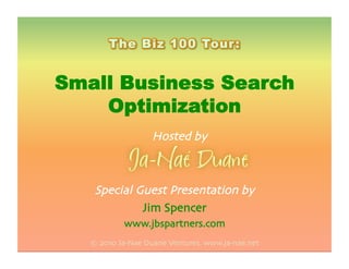 Small Business Search
Optimization
Special Guest Presentation by
Jim Spencer
www.jbspartners.com
© 2010 Ja-Nae Duane Ventures. www.ja-nae.net
Hosted by
 