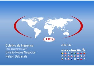 Coletiva de Imprensa     JBS S.A.
19 de dezembro de 2011
Divisão Novos Negócios
Nelson Dalcanale
 