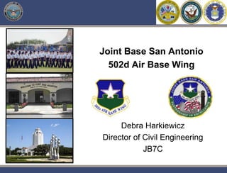 Joint Base San Antonio 502d Air Base Wing Debra Harkiewicz Director of Civil Engineering JB7C 