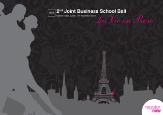 JBSB   2nd Joint Business School Ball

                                              LaVie en Rose
       Marriot Hotel, Zurich, 19th November 2011




                                                         register
                                                            now
 