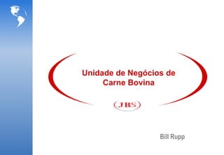 Unidade de Negócios de
     Carne Bovina




                  Bill Rupp
 