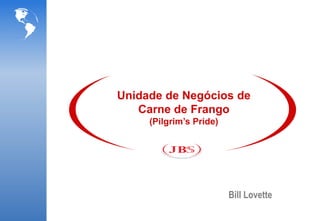 Unidade de Negócios de
   Carne de Frango
     (Pilgrim’s Pride)




                         Bill Lovette
 