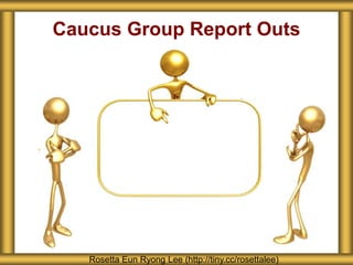 Caucus Group Report Outs
Rosetta Eun Ryong Lee (http://tiny.cc/rosettalee)
 