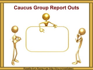 Caucus Group Report Outs
Rosetta Eun Ryong Lee (http://tiny.cc/rosettalee)
 