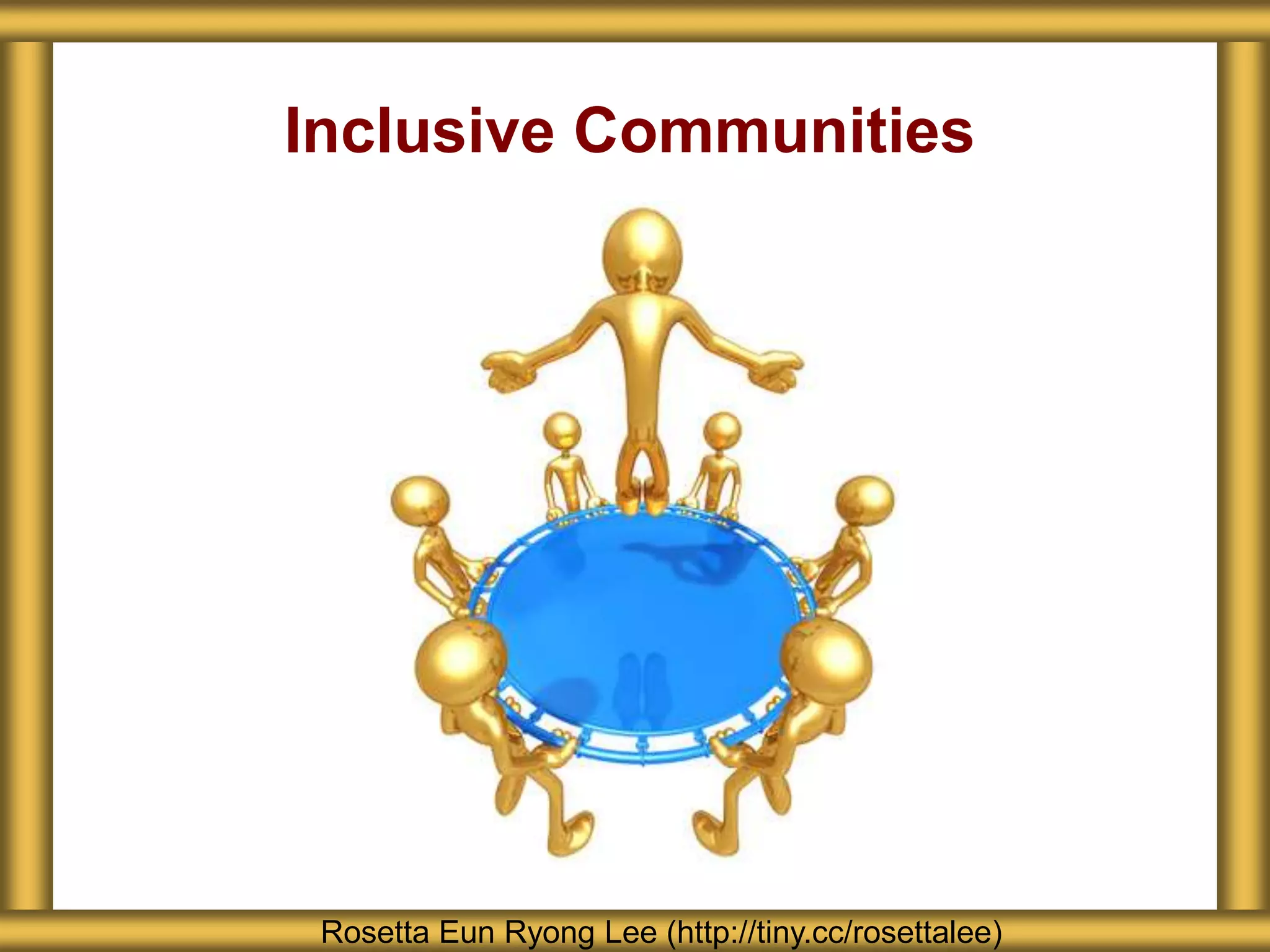 Inclusive Communities
Rosetta Eun Ryong Lee (http://tiny.cc/rosettalee)
 