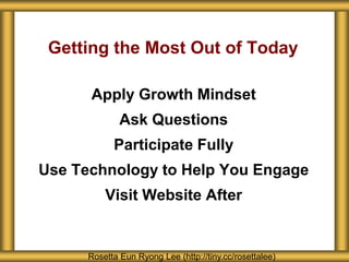 Getting the Most Out of Today
Apply Growth Mindset
Ask Questions
Participate Fully
Use Technology to Help You Engage
Visit Website After
Rosetta Eun Ryong Lee (http://tiny.cc/rosettalee)
 