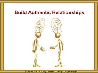 Build Authentic Relationships
Rosetta Eun Ryong Lee (http://tiny.cc/rosettalee)
 