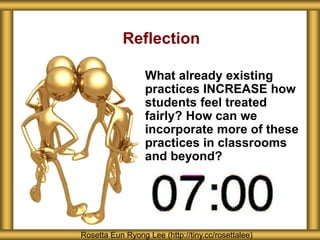 Reflection
What already existing
practices INCREASE how
students feel treated
fairly? How can we
incorporate more of these
practices in classrooms
and beyond?
Rosetta Eun Ryong Lee (http://tiny.cc/rosettalee)
 