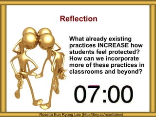 Reflection
What already existing
practices INCREASE how
students feel protected?
How can we incorporate
more of these practices in
classrooms and beyond?
Rosetta Eun Ryong Lee (http://tiny.cc/rosettalee)
 