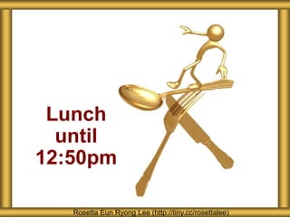 Lunch
until
12:50pm
Rosetta Eun Ryong Lee (http://tiny.cc/rosettalee)
 