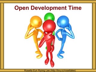Open Development Time
Rosetta Eun Ryong Lee (http://tiny.cc/rosettalee)
 