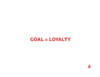 GOAL = LOYALTY
 