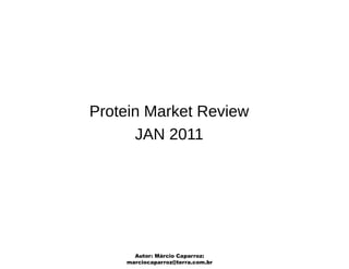 Protein Market Review
      JAN 2011




      Autor: Márcio Caparroz:
    marciocaparroz@terra.com.br
 