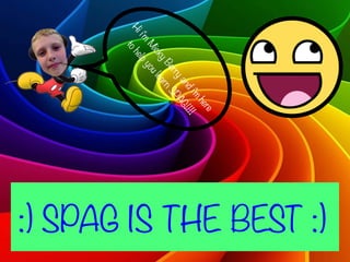 :) SPAG IS THE BEST :)
Hii'm
M
ickyBerryandi'm
here
tohelpyoulearnSPAG!!!!
 