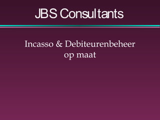 Incasso & Debiteurenbeheer
op maat
JBSConsultants
 