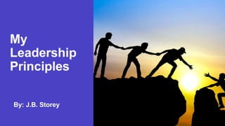 My
Leadership
Principles
By: J.B. Storey
 