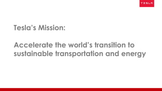 Tesla’s Mission:
Accelerate the world’s transition to
sustainable transportation and energy
 