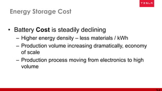 • Battery Cost is steadily declining
– Higher energy density – less materials / kWh
– Production volume increasing dramatically, economy
of scale
– Production process moving from electronics to high
volume
Energy Storage Cost
 
